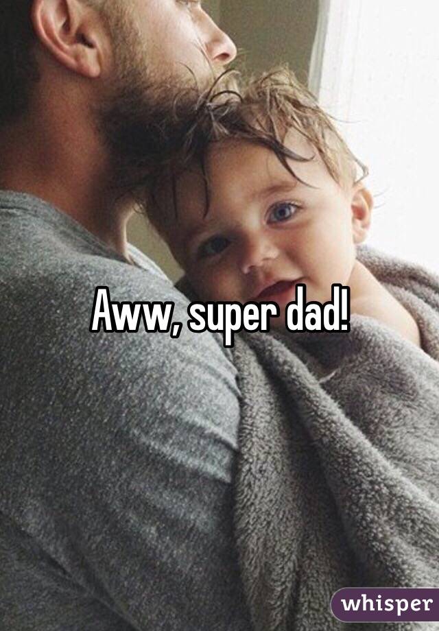 Aww, super dad!