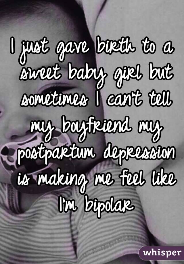 I just gave birth to a sweet baby girl but sometimes I can't tell my boyfriend my postpartum depression is making me feel like I'm bipolar