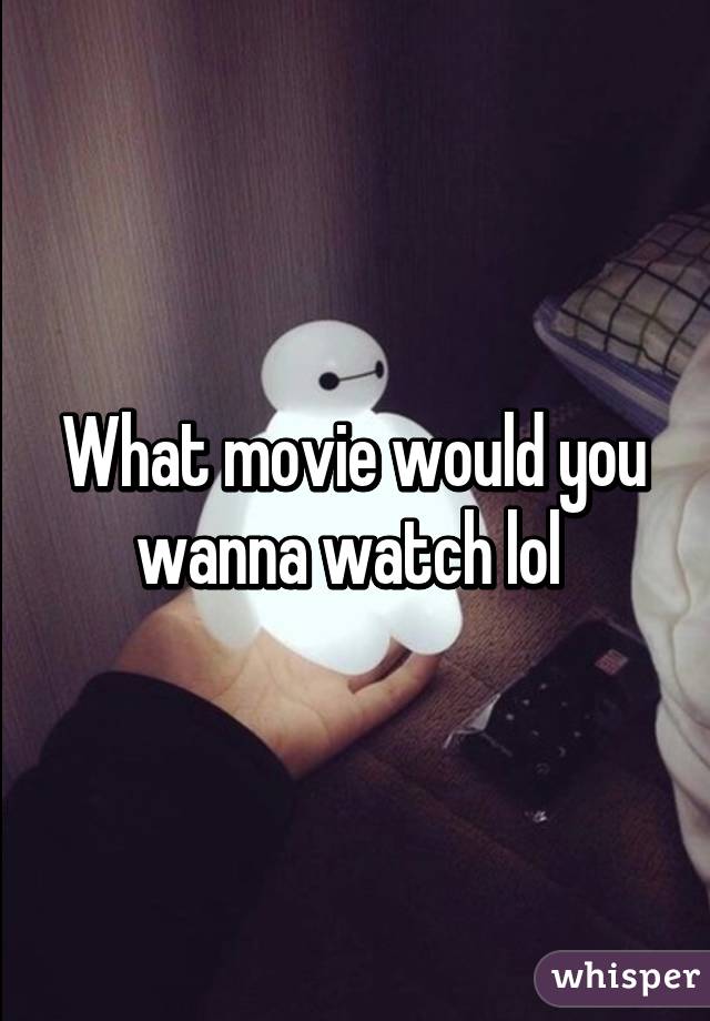 What movie would you wanna watch lol 