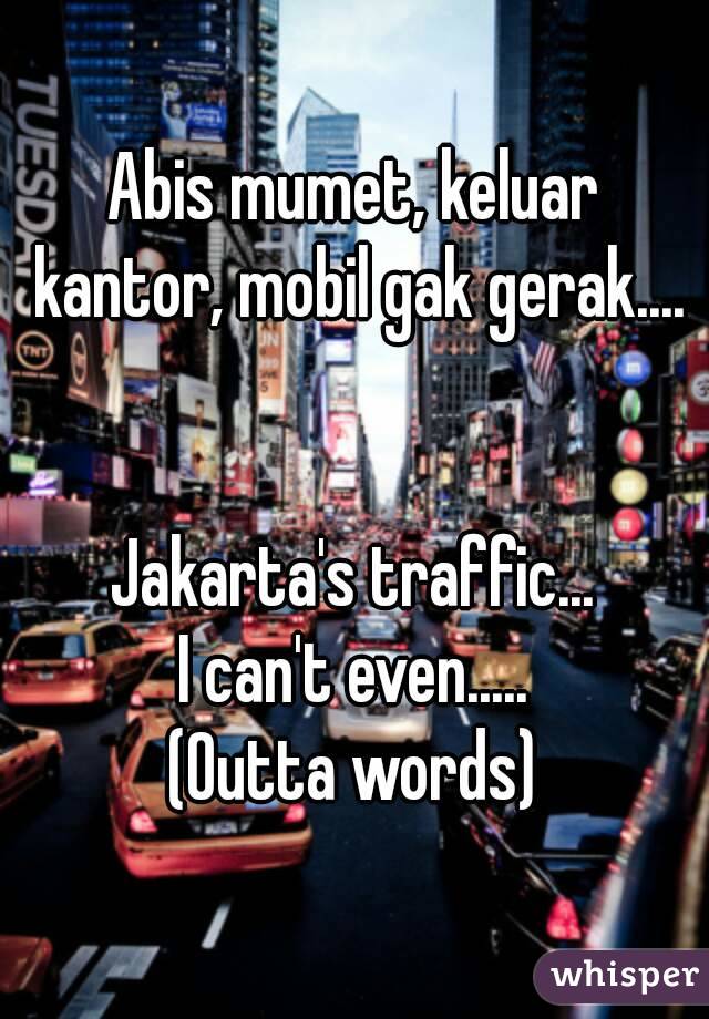 Abis mumet, keluar kantor, mobil gak gerak....


Jakarta's traffic...
I can't even.....
(Outta words)