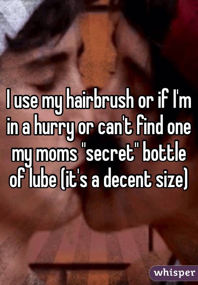 I use my hairbrush or if I'm in a hurry or can't find one my moms "secret" bottle of lube (it's a decent size) 