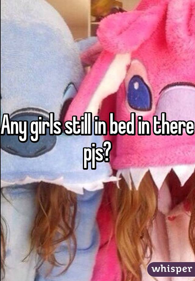 Any girls still in bed in there pjs?