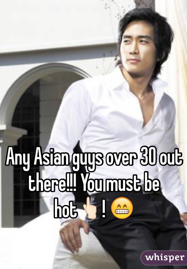 Any Asian guys over 30 out there!!! You must be hot👆🏻! 😁