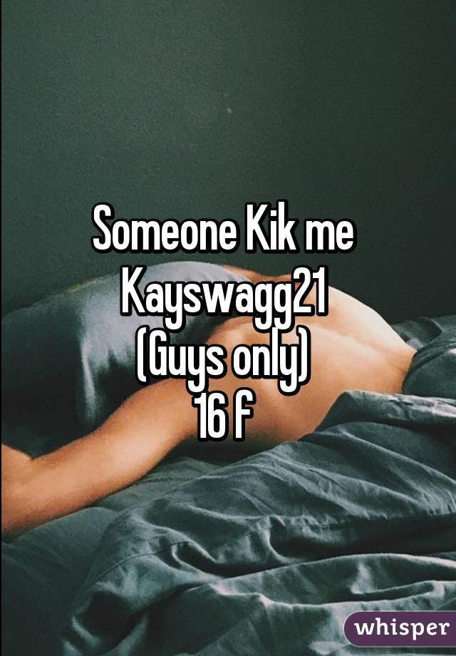 Someone Kik me 
Kayswagg21 
(Guys only) 
16 f 