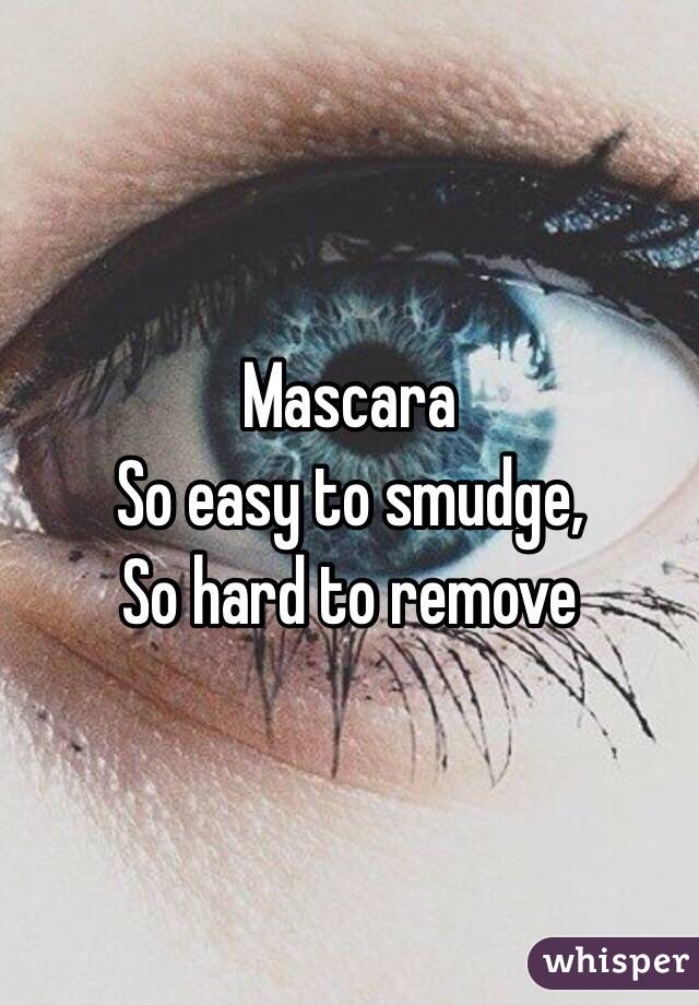 Mascara
So easy to smudge,
So hard to remove