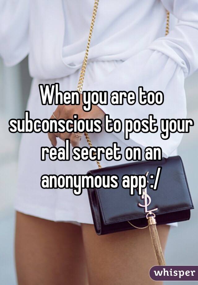 When you are too subconscious to post your real secret on an anonymous app :/