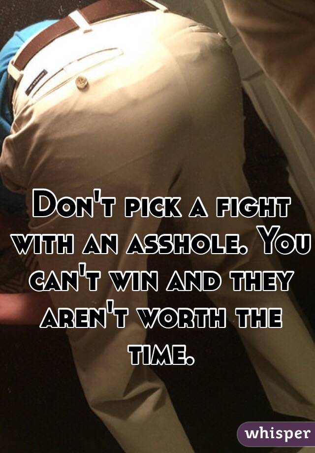 Don't pick a fight with an asshole. You can't win and they aren't worth the time. 