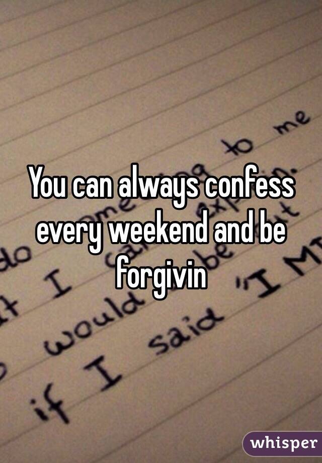 You can always confess every weekend and be forgivin