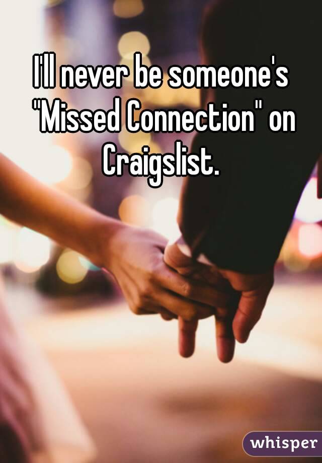 I'll never be someone's "Missed Connection" on Craigslist. 