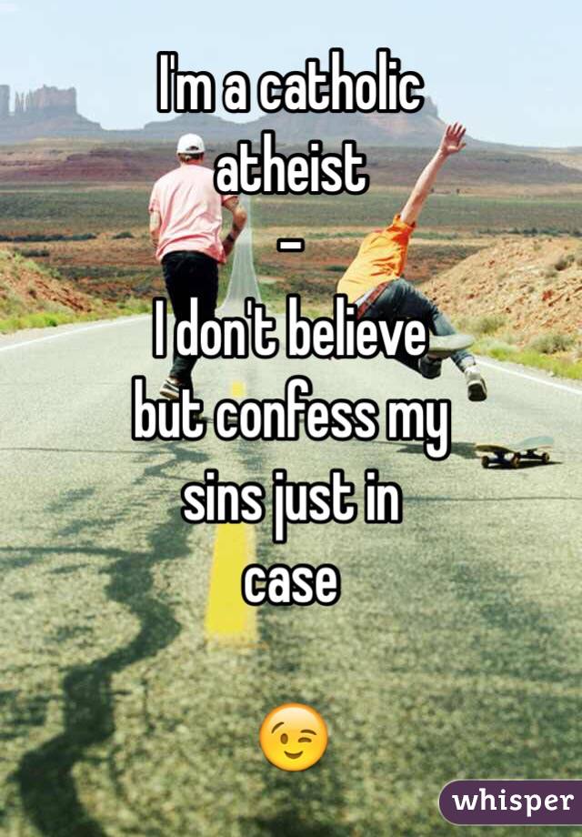 I'm a catholic 
atheist
-
I don't believe 
but confess my
sins just in
case

😉