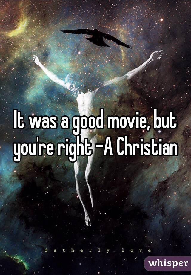 It was a good movie, but you're right -A Christian