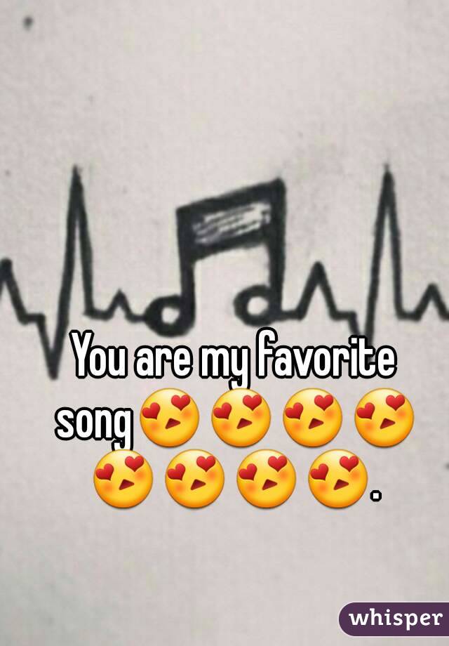 You are my favorite song😍😍😍😍😍😍😍😍.
