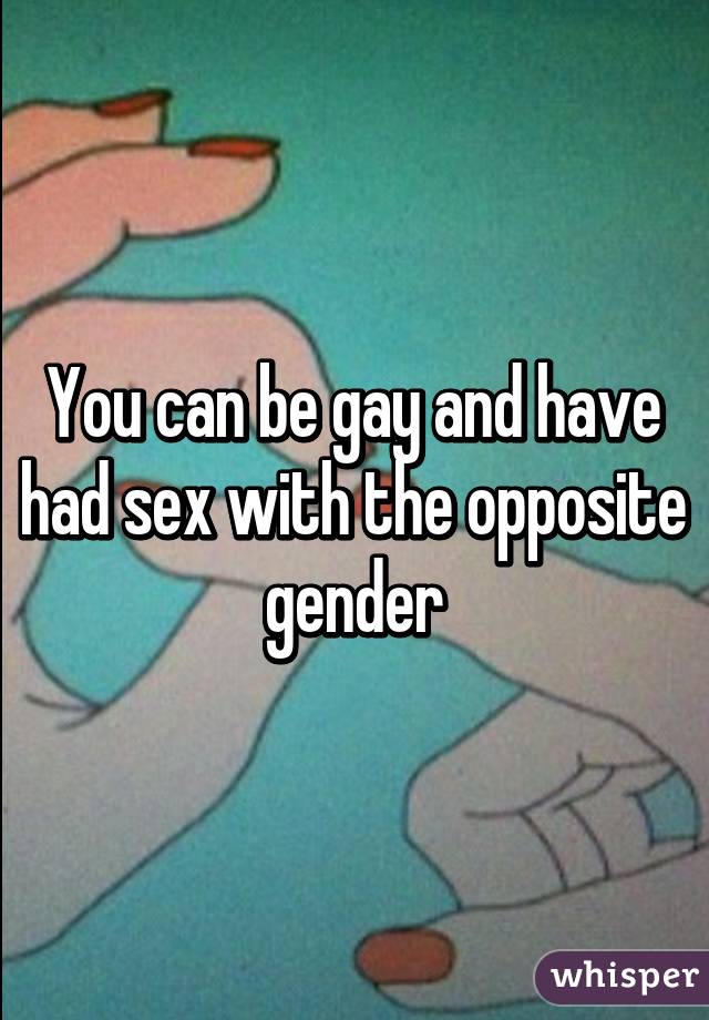 You can be gay and have had sex with the opposite gender