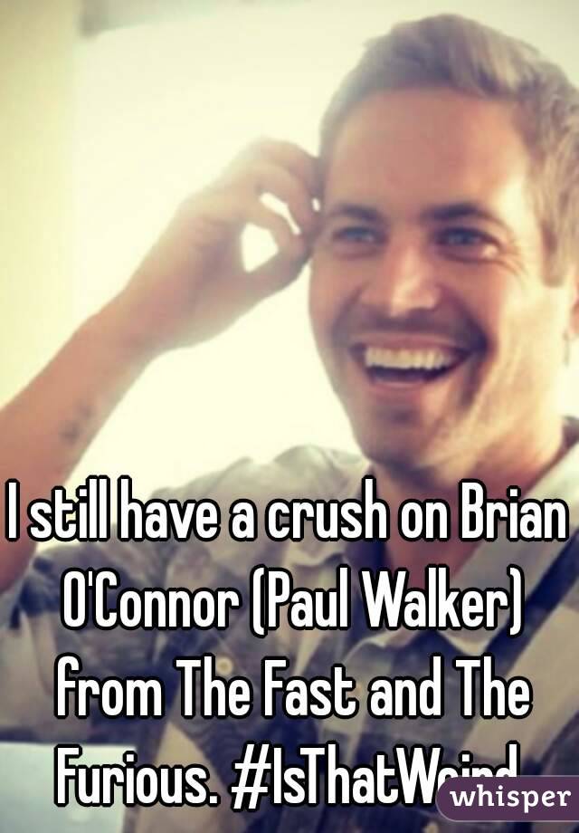 I still have a crush on Brian O'Connor (Paul Walker) from The Fast and The Furious. #IsThatWeird 