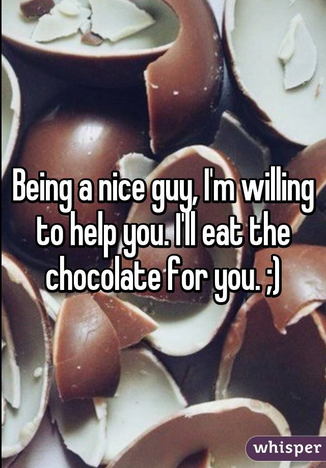 Being a nice guy, I'm willing to help you. I'll eat the chocolate for you. ;)