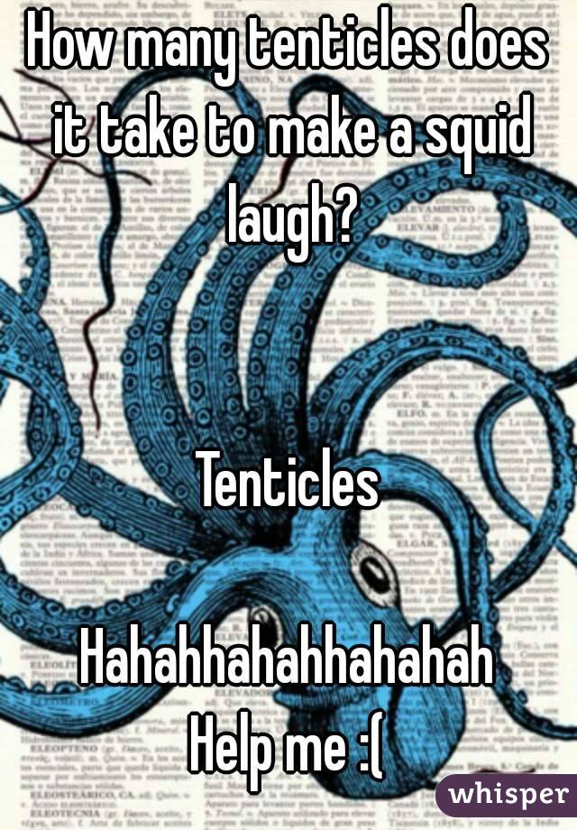 How many tenticles does it take to make a squid laugh?


Tenticles

Hahahhahahhahahah
Help me :(