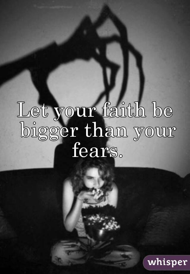 Let your faith be bigger than your fears.