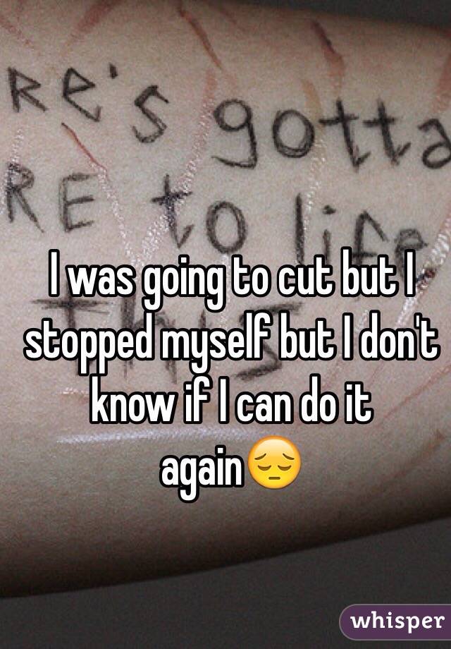 I was going to cut but I stopped myself but I don't know if I can do it again😔