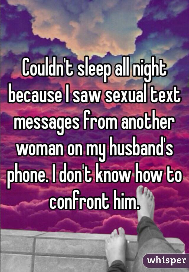 Couldn't sleep all night because I saw sexual text messages from another woman on my husband's phone. I don't know how to confront him. 