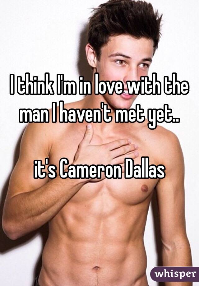 I think I'm in love with the man I haven't met yet..

it's Cameron Dallas

