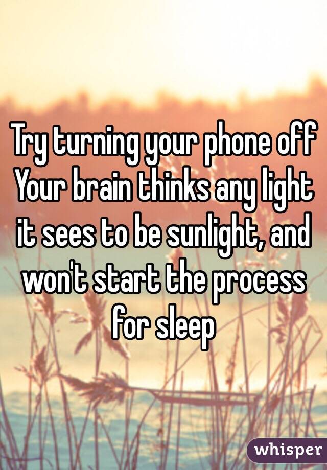 Try turning your phone off
Your brain thinks any light it sees to be sunlight, and won't start the process for sleep 