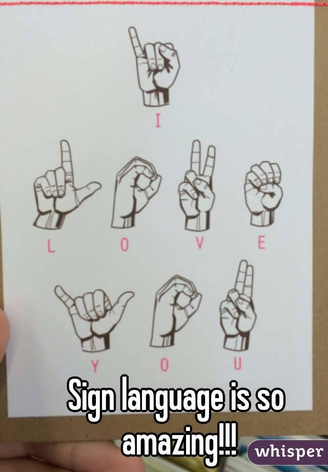 Sign language is so amazing!!!
