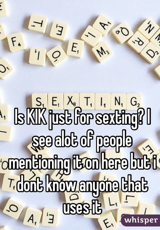 Is KIK just for sexting? I see alot of people mentioning it on here but i dont know anyone that uses it