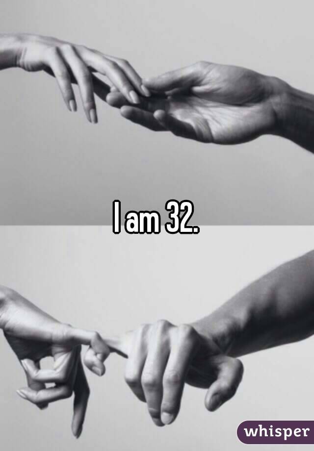 I am 32.