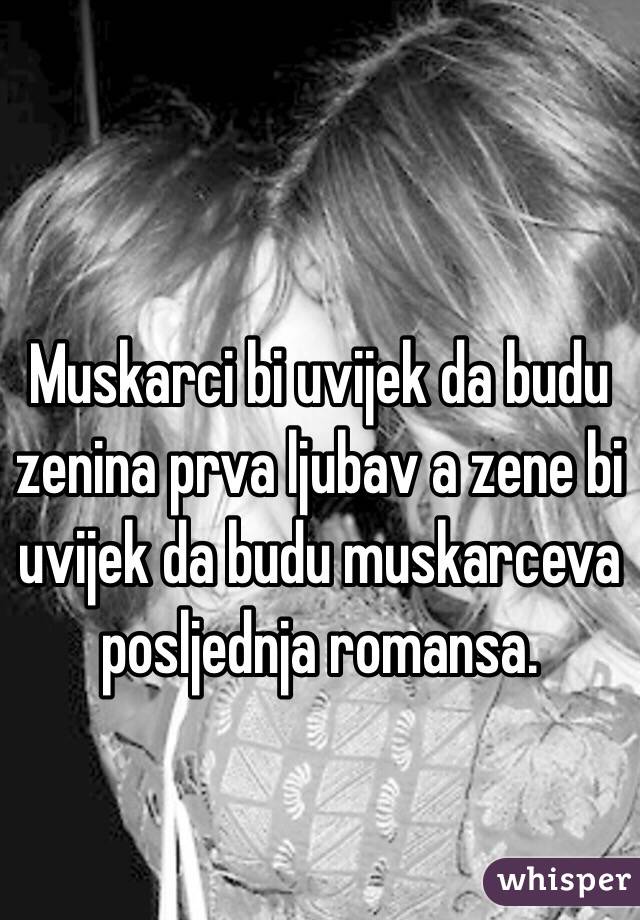 Muskarci bi uvijek da budu zenina prva ljubav a zene bi uvijek da budu muskarceva posljednja romansa.