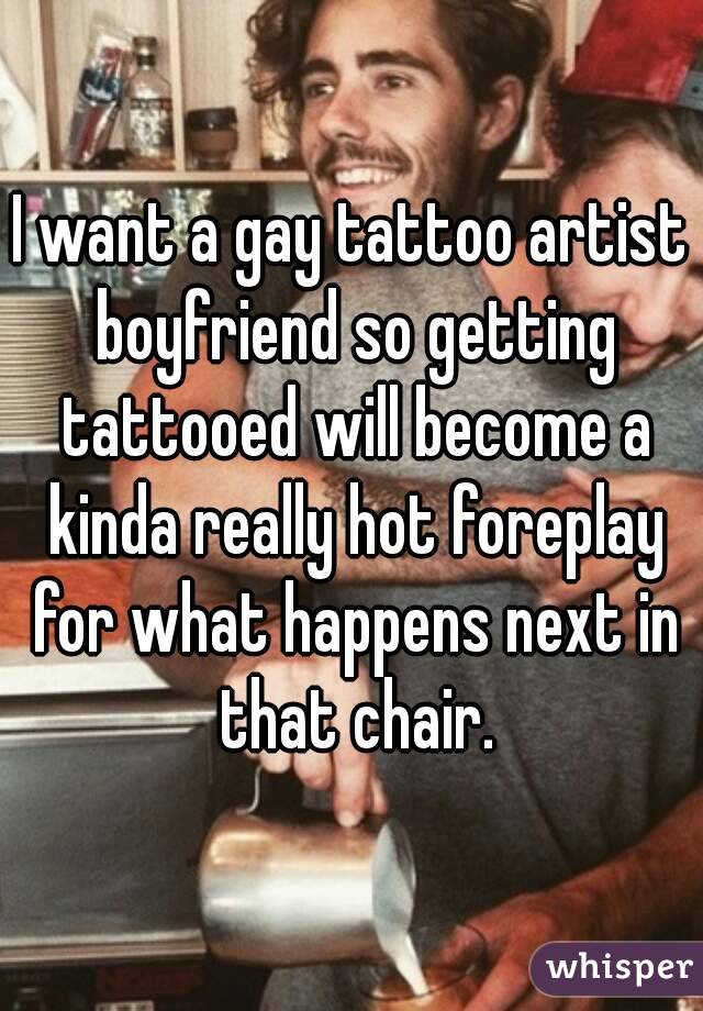 I want a gay tattoo artist boyfriend so getting tattooed will become a kinda really hot foreplay for what happens next in that chair.