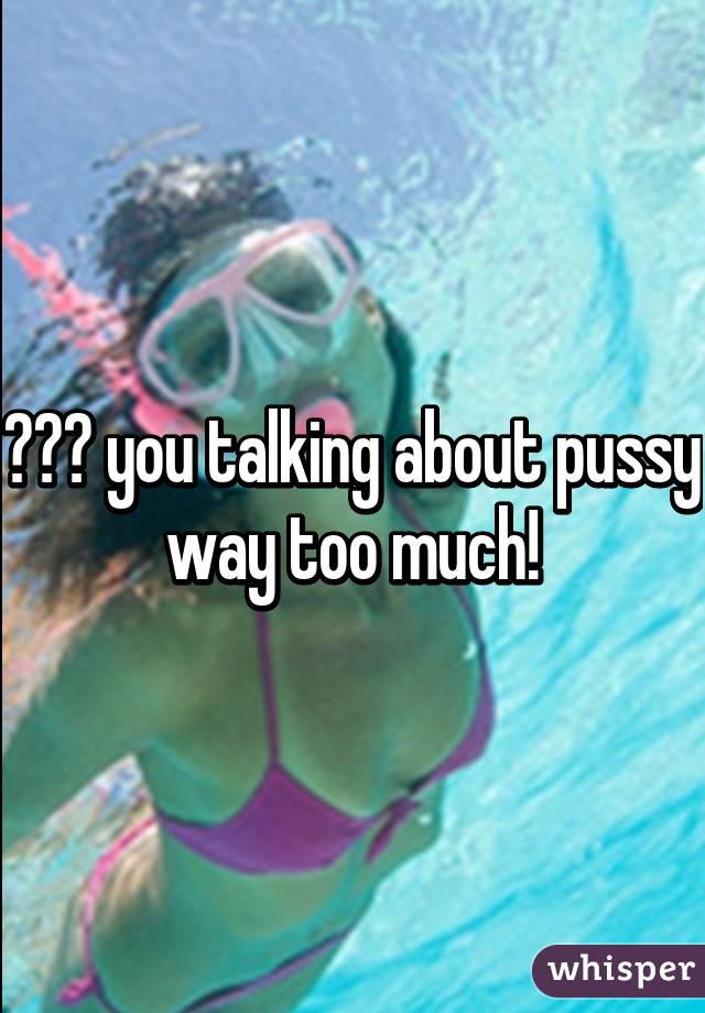 😂😂😂 you talking about pussy way too much!