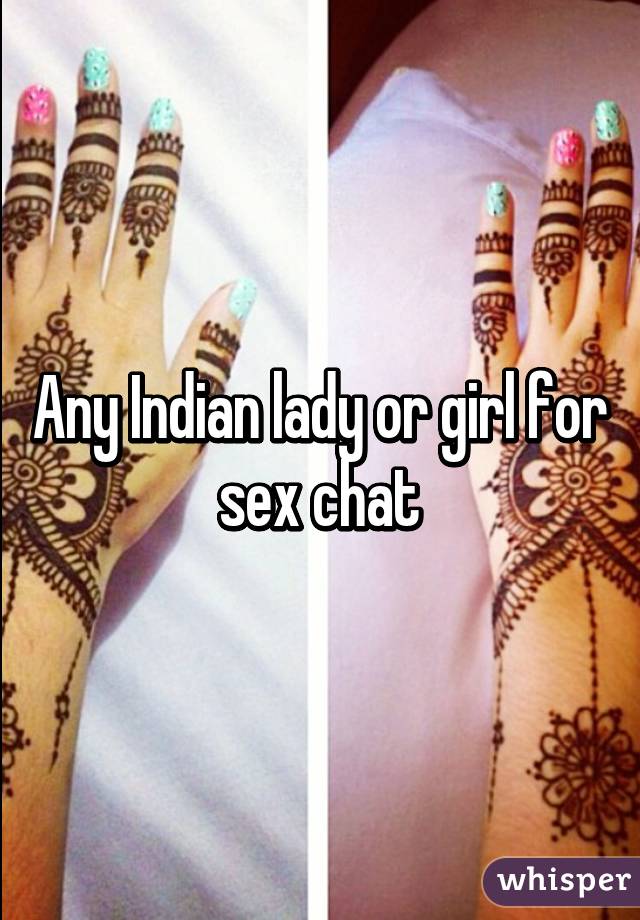 Any Indian lady or girl for sex chat