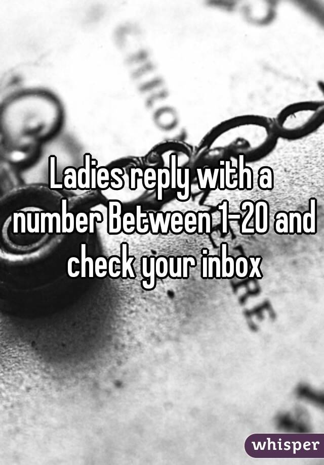 Ladies reply with a number Between 1-20 and check your inbox