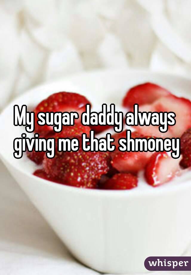 My sugar daddy always giving me that shmoney