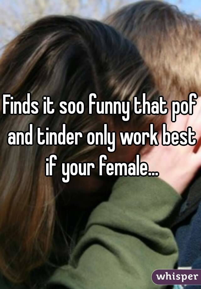 Finds it soo funny that pof and tinder only work best if your female...