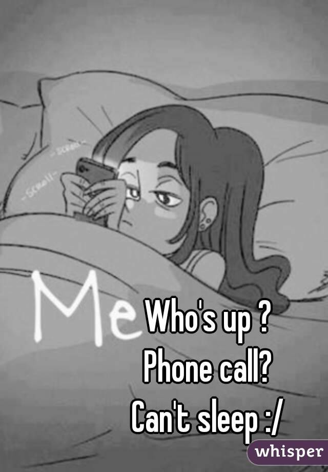 Who's up ?
Phone call?
Can't sleep :/