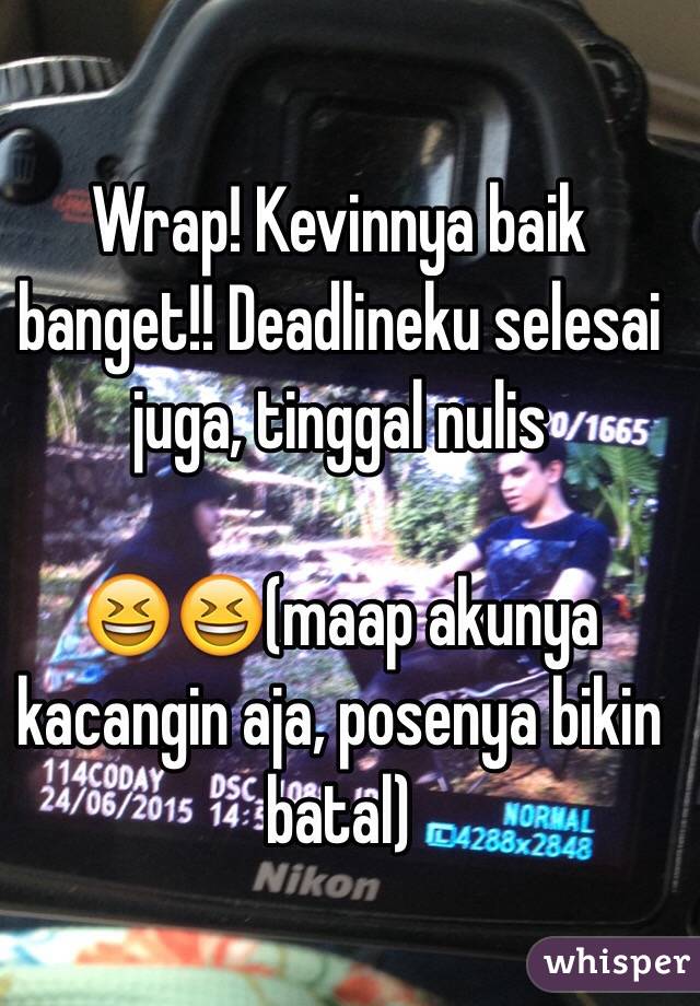 Wrap! Kevinnya baik banget!! Deadlineku selesai juga, tinggal nulis

😆😆(maap akunya kacangin aja, posenya bikin batal)