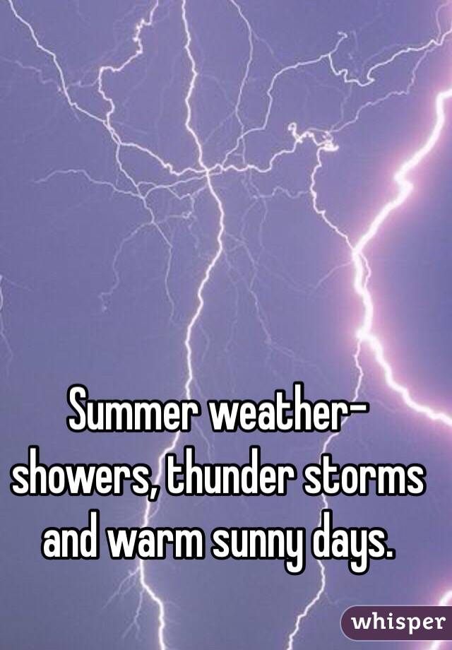 Summer weather-  showers, thunder storms and warm sunny days.