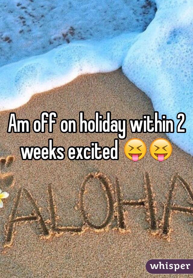 Am off on holiday within 2 weeks excited 😝😝