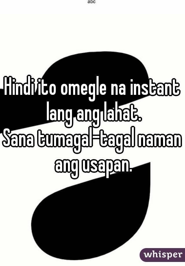 Hindi ito omegle na instant lang ang lahat.
Sana tumagal-tagal naman ang usapan.

