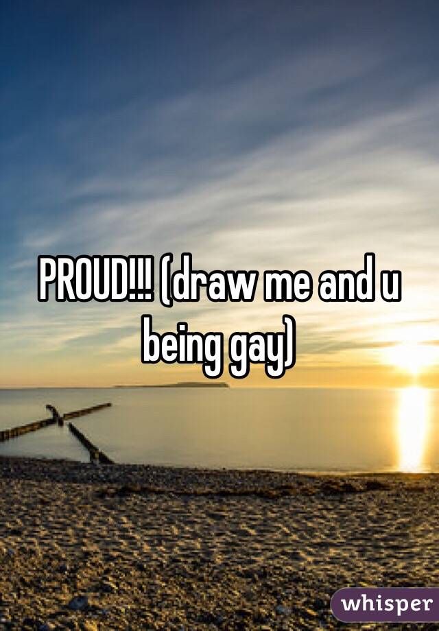 PROUD!!! (draw me and u being gay)
