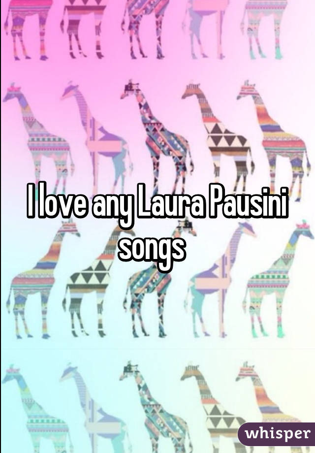 I love any Laura Pausini songs  