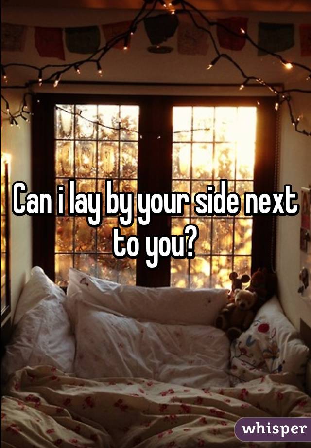 Can i lay by your side next to you?