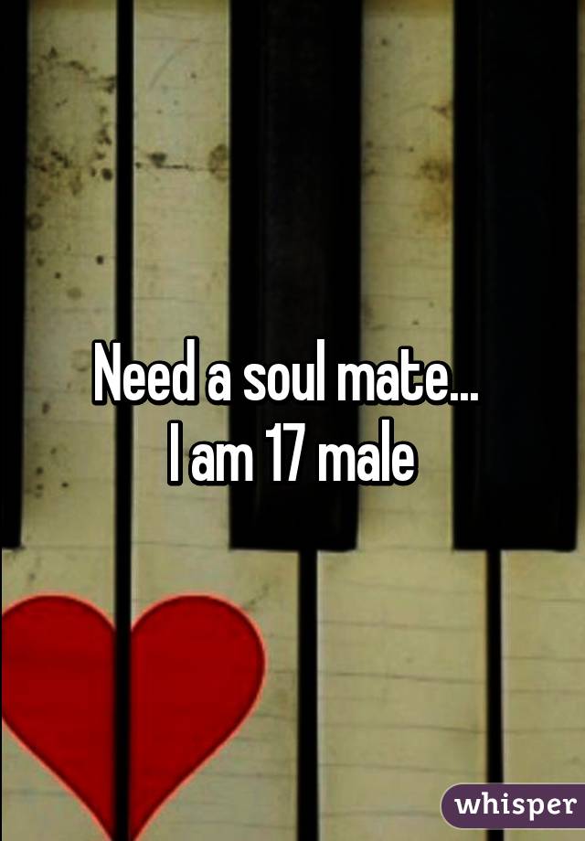 Need a soul mate... 
I am 17 male