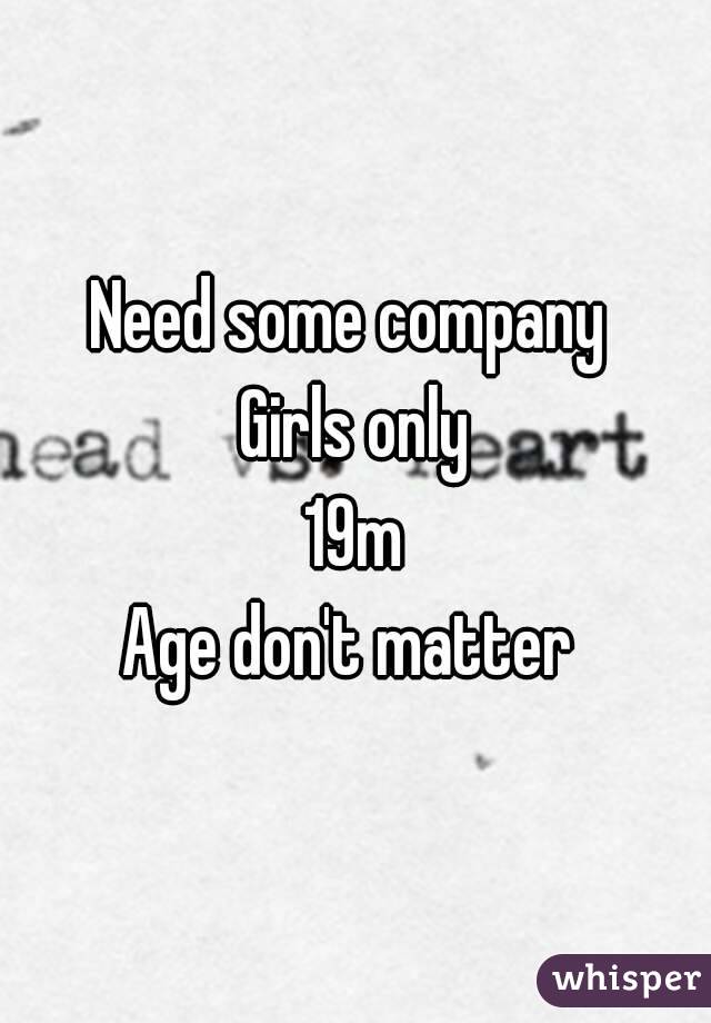 Need some company 
Girls only
19m
Age don't matter 