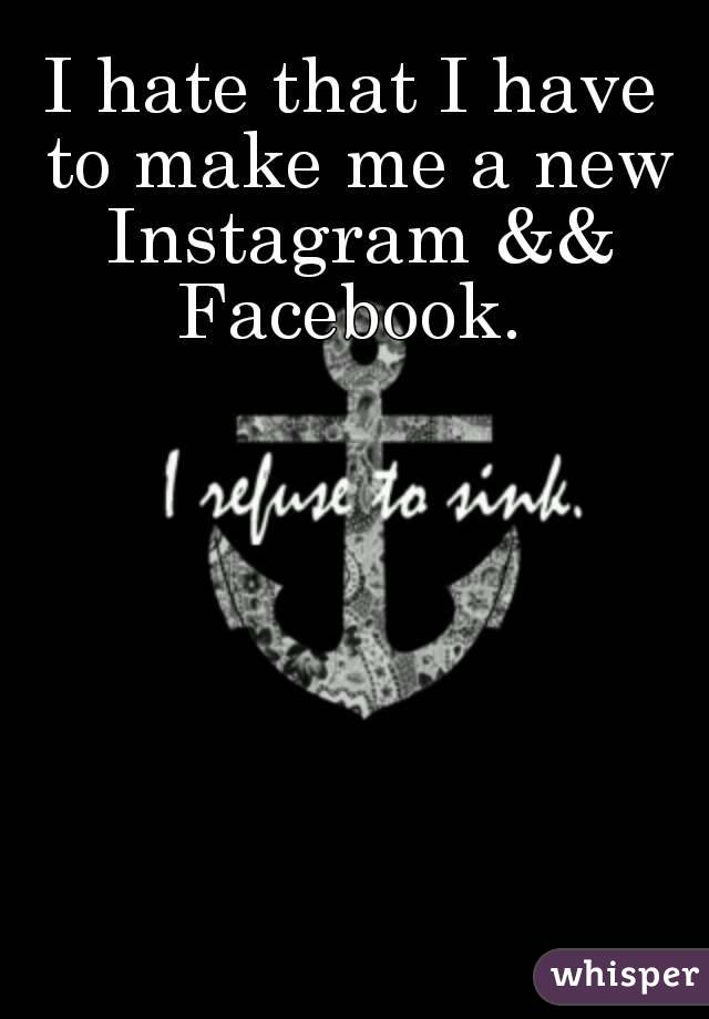 I hate that I have to make me a new Instagram && Facebook. 