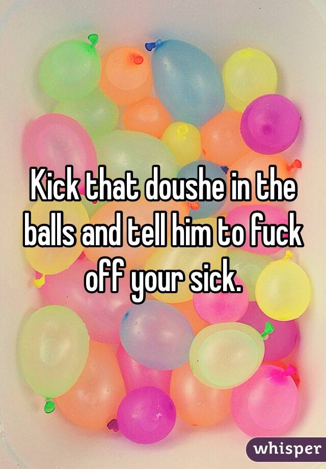 Kick that doushe in the balls and tell him to fuck off your sick.  