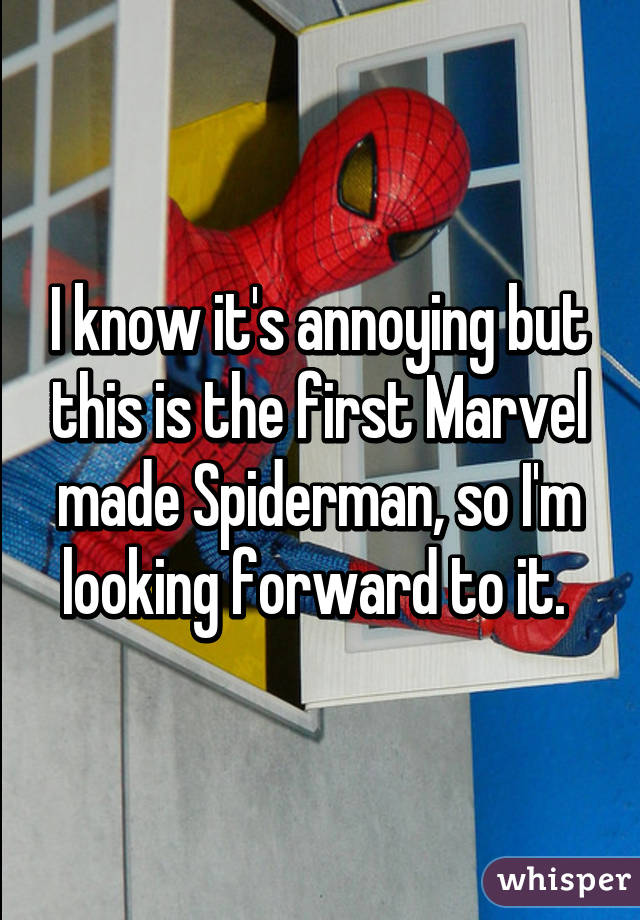 I know it's annoying but this is the first Marvel made Spiderman, so I'm looking forward to it. 