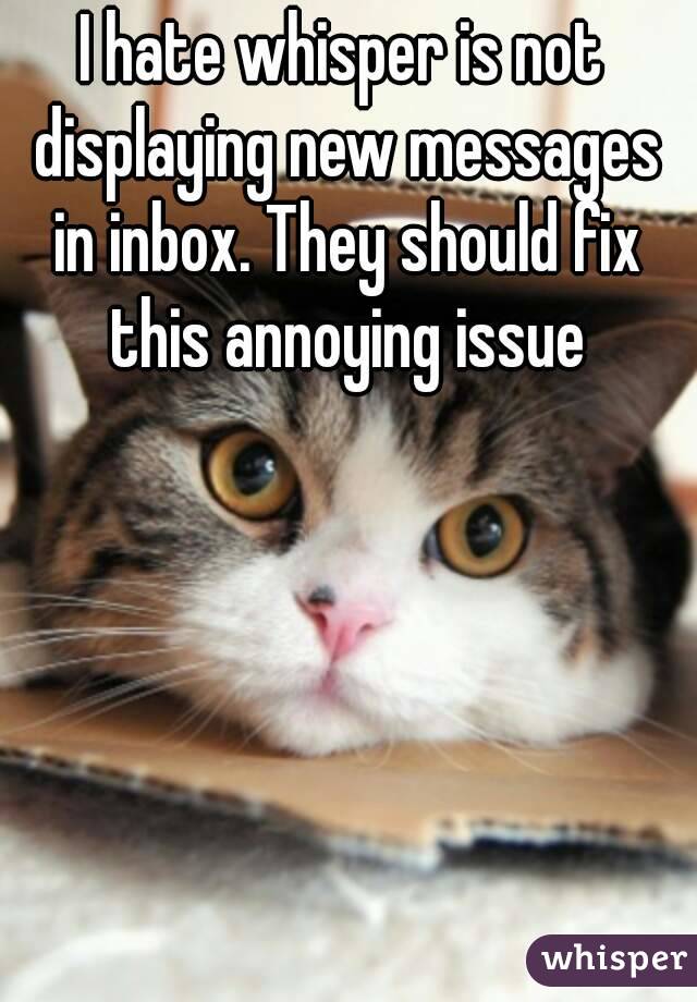 I hate whisper is not displaying new messages in inbox. They should fix this annoying issue