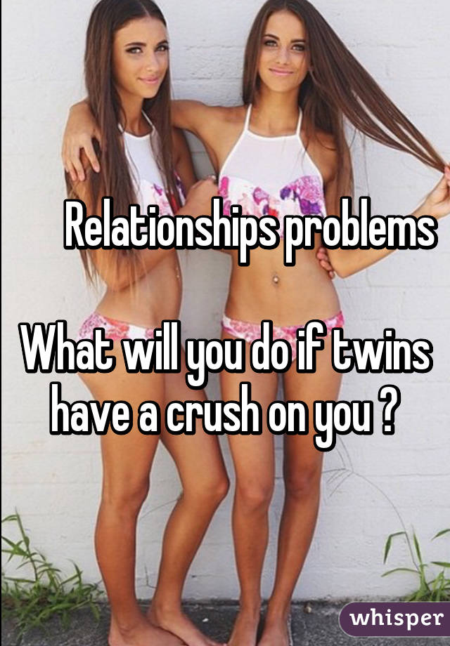        Relationships problems 

What will you do if twins have a crush on you ?